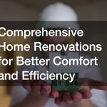 Comprehensive Home Renovations for Better Comfort and Efficiency